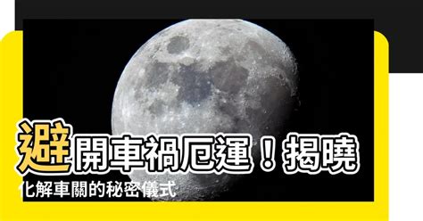 車關如何化解|【車關是什麼】車關是什麼？小心煞到！全面破解車關化解方法